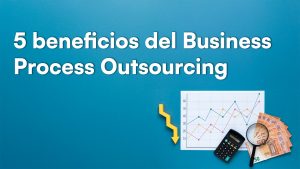 5 beneficios del Business Process Outsourcing
