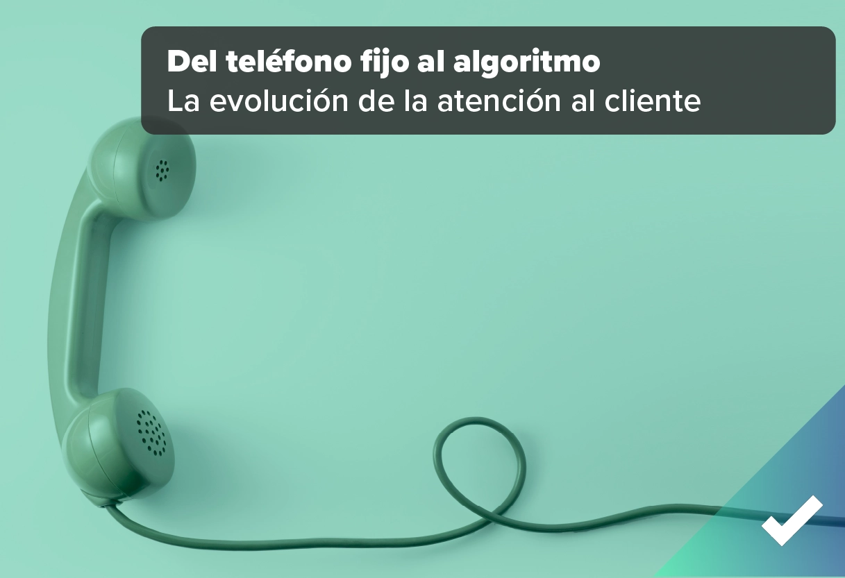 Del teléfono fijo al algoritmo: la evolución de la atención al cliente en 30 años