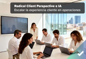 Radical Client Perspective e IA: Escalar la experiencia cliente en operaciones masivas